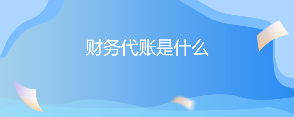 財(cái)務(wù)代賬與財(cái)務(wù)咨詢(xún) 企業(yè)財(cái)務(wù)管理的雙翼